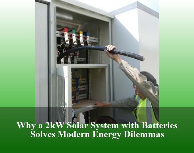 Why a 2kW Solar System with Batteries Solves Modern Energy Dilemmas
